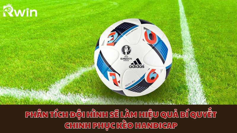 Phân tích đội hình sẽ làm hiệu quả bí quyết chinh phục kèo Handicap