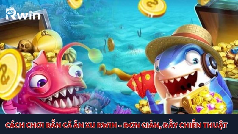 Cách chơi bắn cá ăn xu Rwin siêu dễ dành cho tân binh